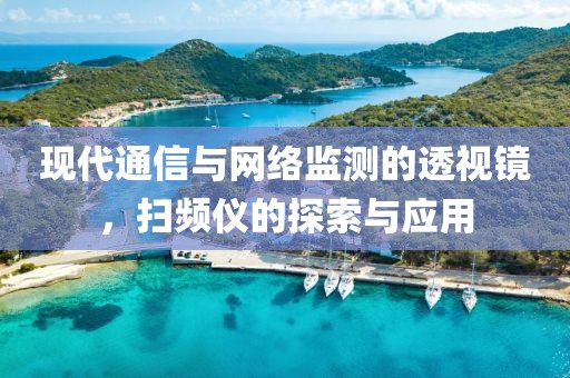 现代通信与网络监测的透视镜，扫频仪的探索与应用
