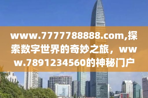 www.7777788888.com,探索数字世界的奇妙之旅，www.7891234560的神秘门户