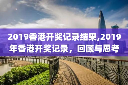2019香港开奖记录结果,2019年香港开奖记录，回顾与思考