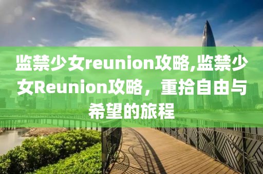 监禁少女reunion攻略,监禁少女Reunion攻略，重拾自由与希望的旅程