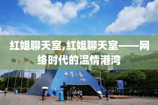红姐聊天室,红姐聊天室——网络时代的温情港湾