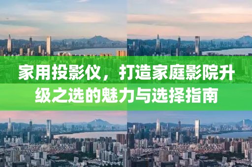 家用投影仪，打造家庭影院升级之选的魅力与选择指南