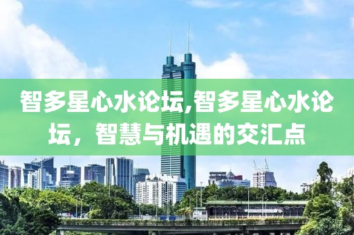 智多星心水论坛,智多星心水论坛，智慧与机遇的交汇点