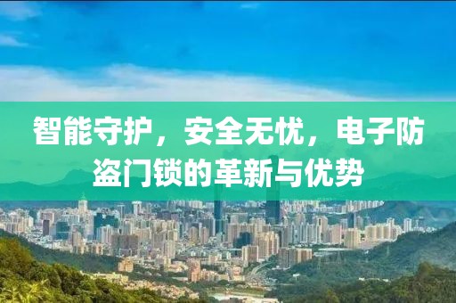 智能守护，安全无忧，电子防盗门锁的革新与优势