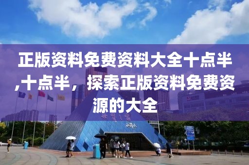 正版资料免费资料大全十点半,十点半，探索正版资料免费资源的大全