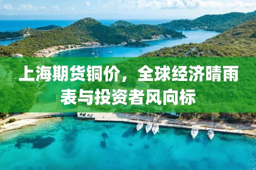 上海期货铜价，全球经济晴雨表与投资者风向标