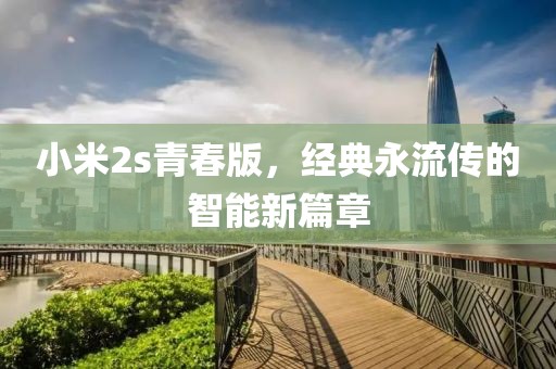 小米2s青春版，经典永流传的智能新篇章