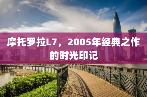 摩托罗拉L7，2005年经典之作的时光印记