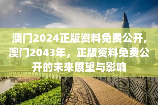 澳门2024正版资料免费公开,澳门2043年，正版资料免费公开的未来展望与影响