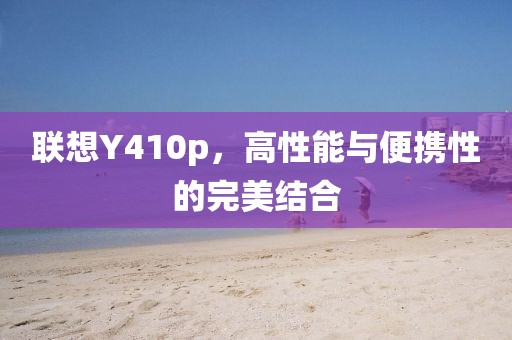 联想Y410p，高性能与便携性的完美结合