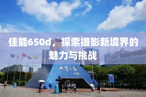 佳能650d，探索摄影新境界的魅力与挑战