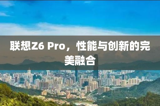 联想Z6 Pro，性能与创新的完美融合