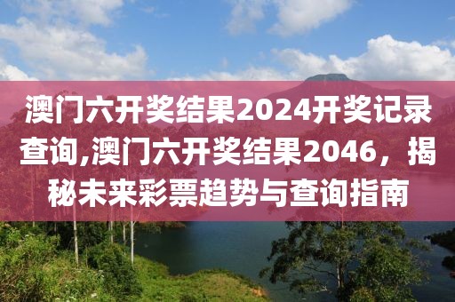 澳门六开奖结果2024开奖记录查询,澳门六开奖结果2046，揭秘未来彩票趋势与查询指南