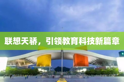联想天骄，引领教育科技新篇章