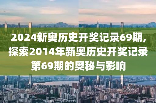 2024新奥历史开奖记录69期,探索2014年新奥历史开奖记录第69期的奥秘与影响