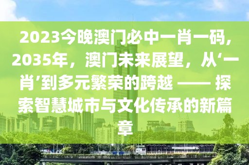 2023今晚澳门必中一肖一码,2035年，澳门未来展望，从‘一肖’到多元繁荣的跨越 —— 探索智慧城市与文化传承的新篇章
