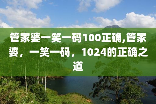 管家婆一笑一码100正确,管家婆，一笑一码，1024的正确之道
