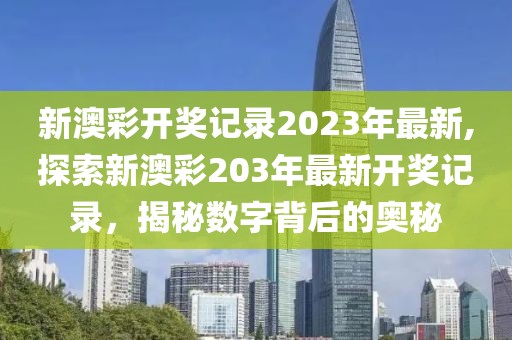 新澳彩开奖记录2023年最新,探索新澳彩203年最新开奖记录，揭秘数字背后的奥秘