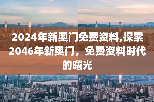 2024年新奥门免费资料,探索2046年新奥门，免费资料时代的曙光