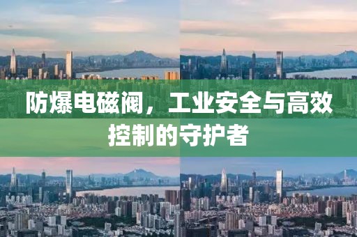 防爆电磁阀，工业安全与高效控制的守护者