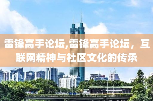 雷锋高手论坛,雷锋高手论坛，互联网精神与社区文化的传承