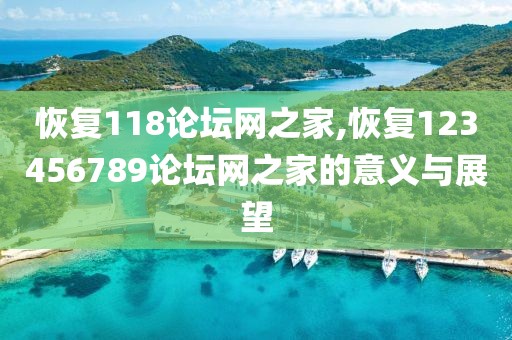 恢复118论坛网之家,恢复123456789论坛网之家的意义与展望