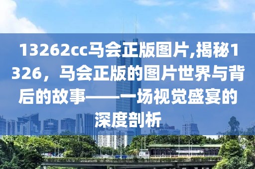13262cc马会正版图片,揭秘1326，马会正版的图片世界与背后的故事——一场视觉盛宴的深度剖析