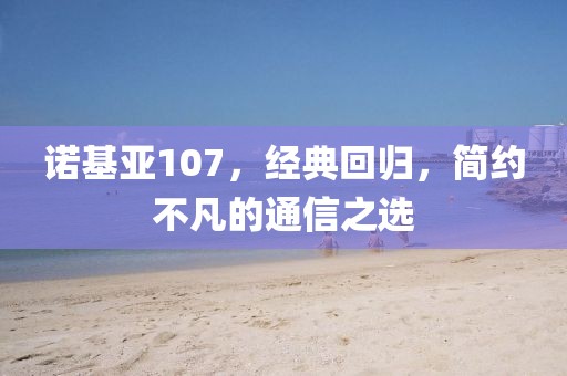 诺基亚107，经典回归，简约不凡的通信之选