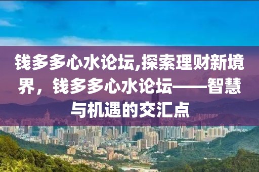 钱多多心水论坛,探索理财新境界，钱多多心水论坛——智慧与机遇的交汇点