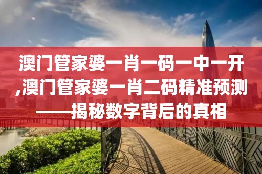 澳门管家婆一肖一码一中一开,澳门管家婆一肖二码精准预测——揭秘数字背后的真相