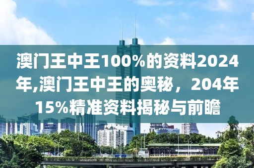 澳门王中王100%的资料2024年,澳门王中王的奥秘，204年15%精准资料揭秘与前瞻