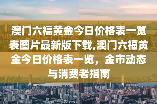 澳门六福黄金今日价格表一览表图片最新版下载,澳门六福黄金今日价格表一览，金市动态与消费者指南