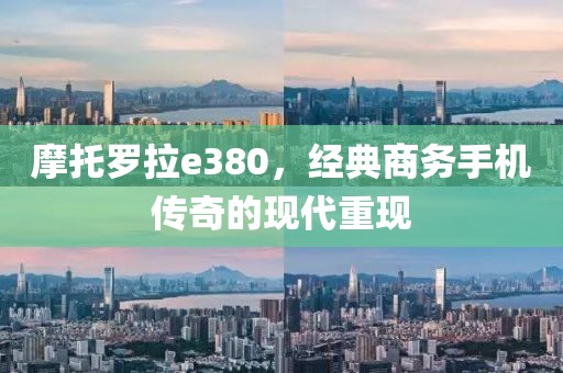 摩托罗拉e380，经典商务手机传奇的现代重现