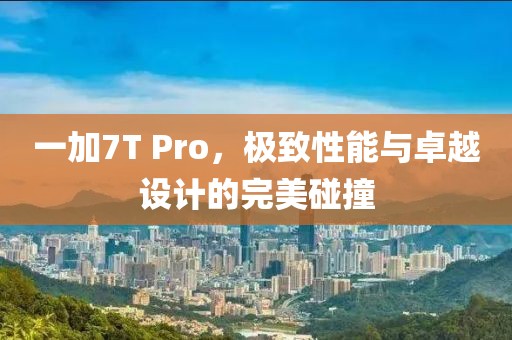一加7T Pro，极致性能与卓越设计的完美碰撞