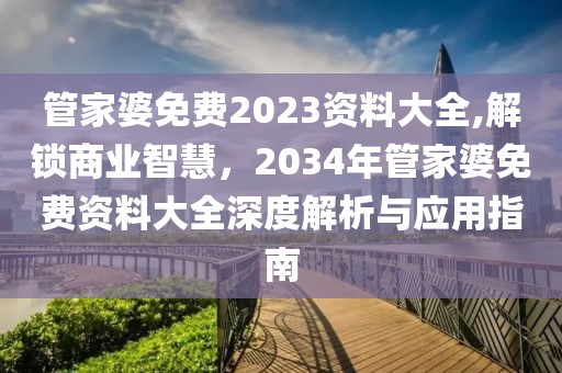 管家婆免费2023资料大全,解锁商业智慧，2034年管家婆免费资料大全深度解析与应用指南