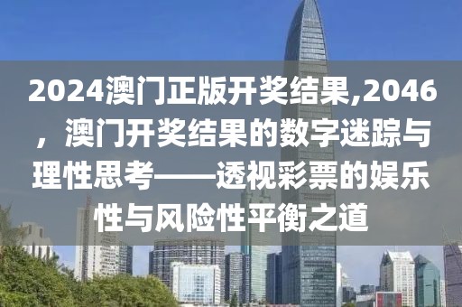 2024澳门正版开奖结果,2046，澳门开奖结果的数字迷踪与理性思考——透视彩票的娱乐性与风险性平衡之道