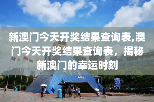 新澳门今天开奖结果查询表,澳门今天开奖结果查询表，揭秘新澳门的幸运时刻