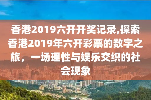 香港2019六开开奖记录,探索香港2019年六开彩票的数字之旅，一场理性与娱乐交织的社会现象