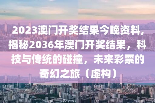2023澳门开奖结果今晚资料,揭秘2036年澳门开奖结果，科技与传统的碰撞，未来彩票的奇幻之旅（虚构）