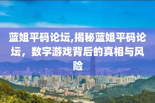 蓝姐平码论坛,揭秘蓝姐平码论坛，数字游戏背后的真相与风险