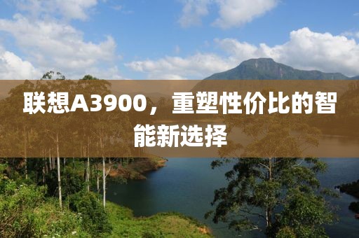 联想A3900，重塑性价比的智能新选择