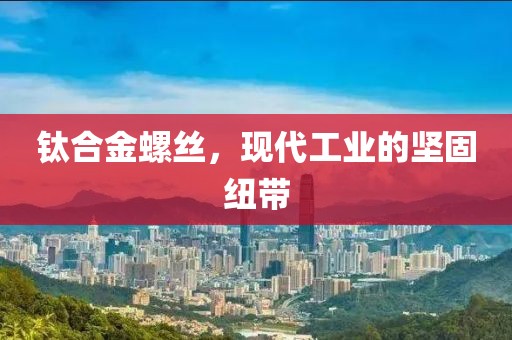 钛合金螺丝，现代工业的坚固纽带