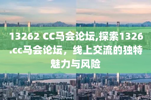 13262 CC马会论坛,探索1326.cc马会论坛，线上交流的独特魅力与风险