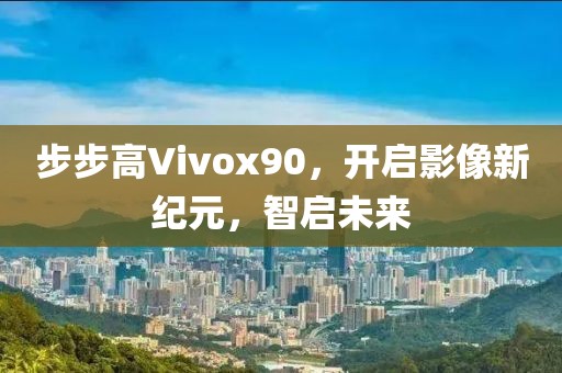 步步高Vivox90，开启影像新纪元，智启未来