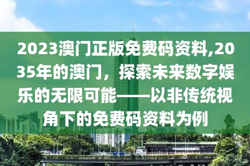 2023澳门正版免费码资料,2035年的澳门，探索未来数字娱乐的无限可能——以非传统视角下的免费码资料为例