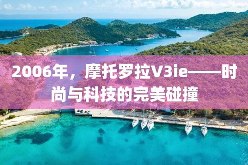 2006年，摩托罗拉V3ie——时尚与科技的完美碰撞