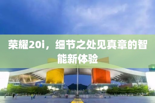 荣耀20i，细节之处见真章的智能新体验