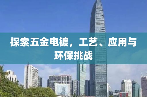 探索五金电镀，工艺、应用与环保挑战