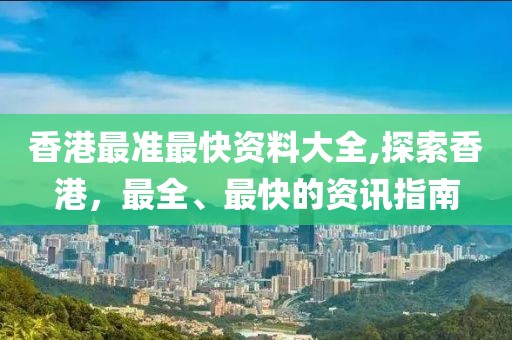 香港最准最快资料大全,探索香港，最全、最快的资讯指南