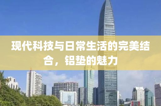 现代科技与日常生活的完美结合，铝垫的魅力